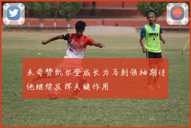 米奇赞凯尔登成长为马刺领袖期待他继续发挥关键作用