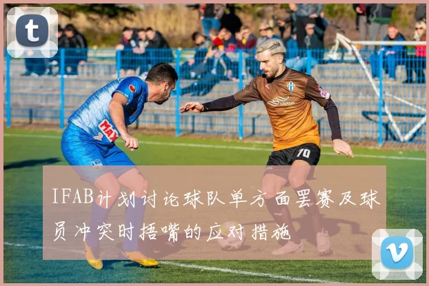 IFAB计划讨论球队单方面罢赛及球员冲突时捂嘴的应对措施