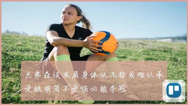 杰弗森谈浓眉身体状况称或难以承受姚明若不受伤必能夺冠