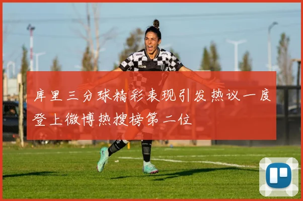 库里三分球精彩表现引发热议一度登上微博热搜榜第二位