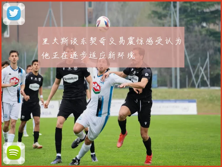 里夫斯谈东契奇交易震惊感受认为他正在逐步适应新环境