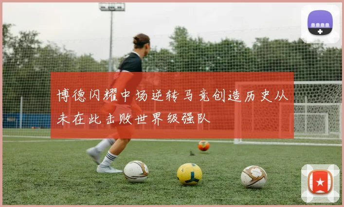 博德闪耀中场逆转马竞创造历史从未在此击败世界级强队
