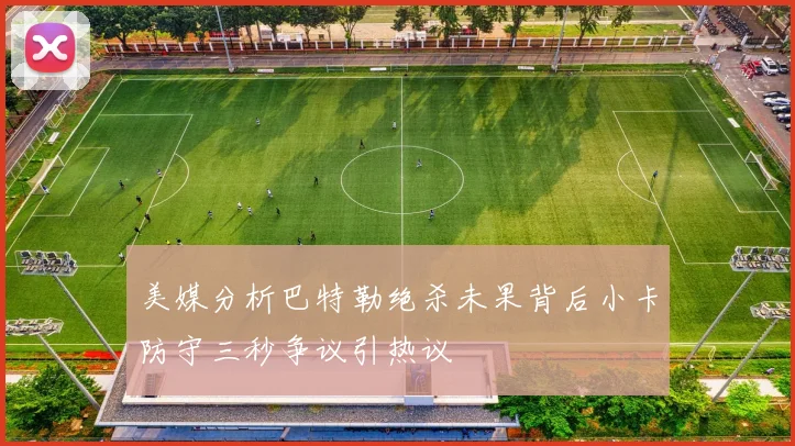 美媒分析巴特勒绝杀未果背后小卡防守三秒争议引热议