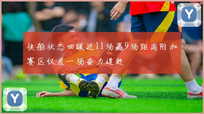 快船状态回暖近11场赢9场距离附加赛区仅差一场奋力追赶