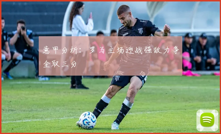 意甲分析：罗马主场迎战强敌力争全取三分