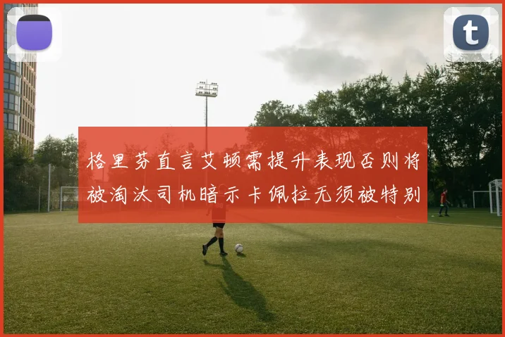 格里芬直言艾顿需提升表现否则将被淘汰司机暗示卡佩拉无须被特别提及