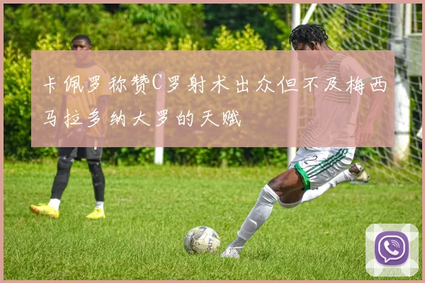 卡佩罗称赞C罗射术出众但不及梅西马拉多纳大罗的天赋