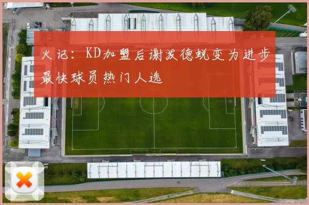 火记：KD加盟后谢泼德蜕变为进步最快球员热门人选