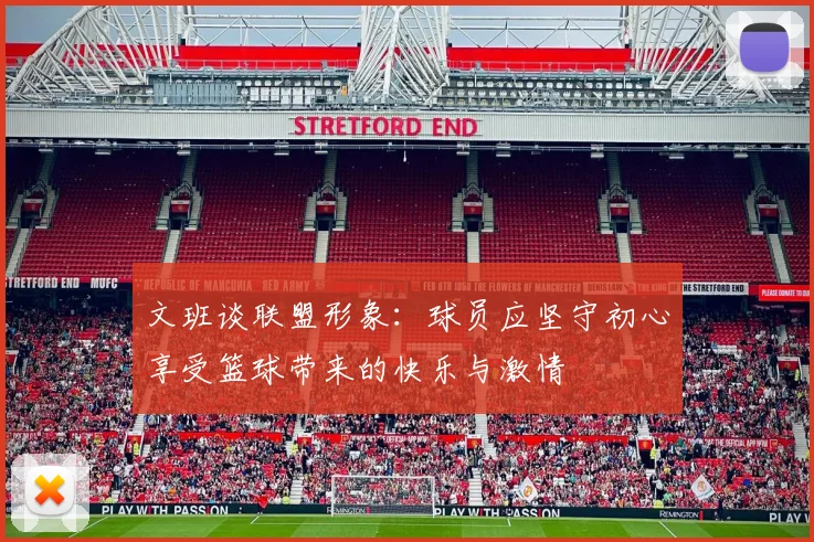 文班谈联盟形象：球员应坚守初心享受篮球带来的快乐与激情