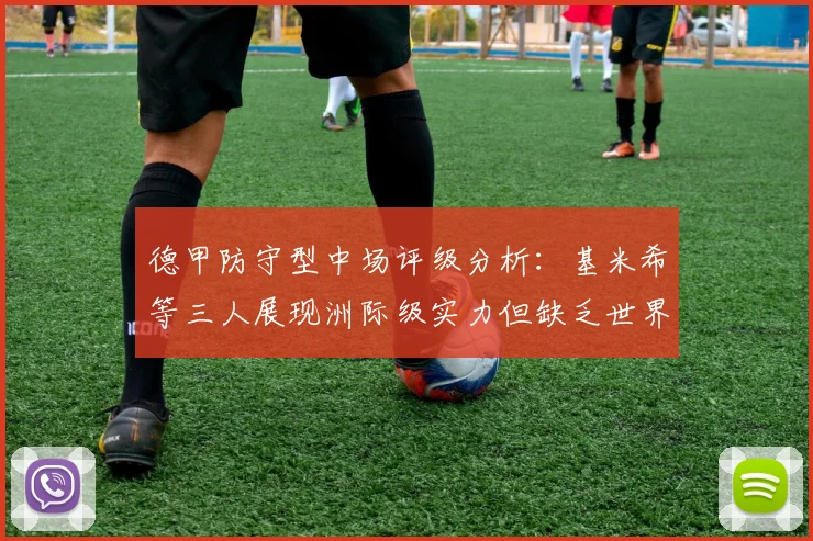 德甲防守型中场评级分析：基米希等三人展现洲际级实力但缺乏世界级球员