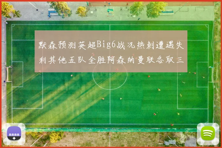默森预测英超Big6战况热刺遭遇失利其他五队全胜阿森纳曼联各取三分